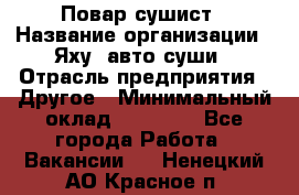 Повар-сушист › Название организации ­ Яху, авто-суши › Отрасль предприятия ­ Другое › Минимальный оклад ­ 16 000 - Все города Работа » Вакансии   . Ненецкий АО,Красное п.